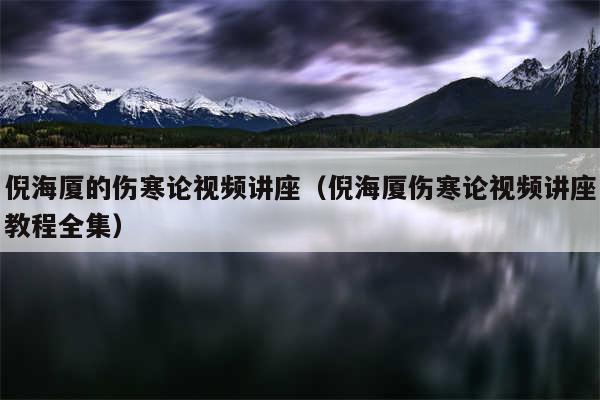 倪海厦的伤寒论视频讲座（倪海厦伤寒论视频讲座教程全集）