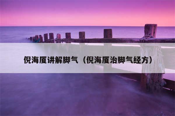 倪海厦讲解脚气（倪海厦治脚气经方）