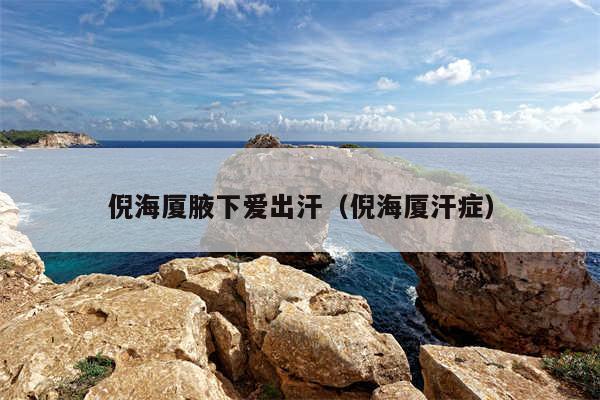 倪海厦腋下爱出汗（倪海厦汗症）