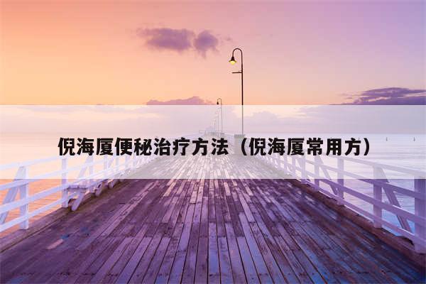 倪海厦便秘治疗方法（倪海厦常用方）