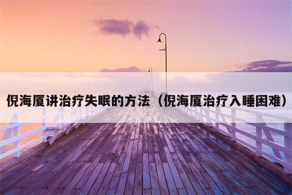 倪海厦讲治疗失眠的方法（倪海厦治疗入睡困难）