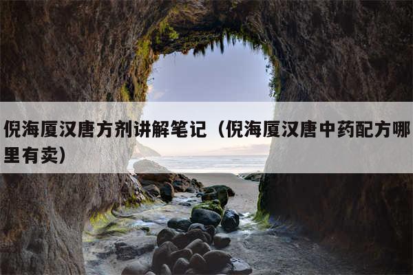 倪海厦汉唐方剂讲解笔记（倪海厦汉唐中药配方哪里有卖）