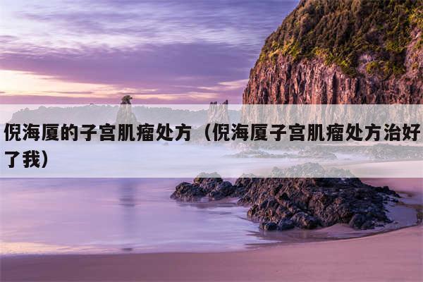 倪海厦的子宫肌瘤处方（倪海厦子宫肌瘤处方治好了我）