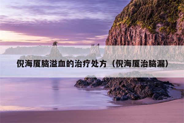 倪海厦脑溢血的治疗处方（倪海厦治脑漏）