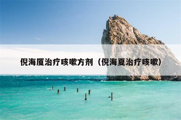 倪海厦治疗咳嗽方剂（倪海夏治疗咳嗽）