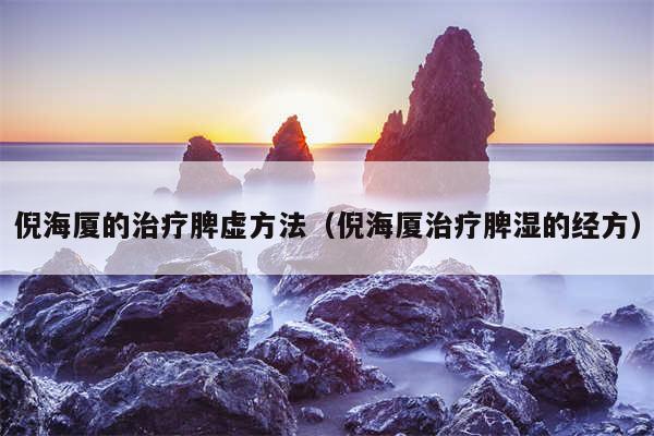 倪海厦的治疗脾虚方法（倪海厦治疗脾湿的经方）