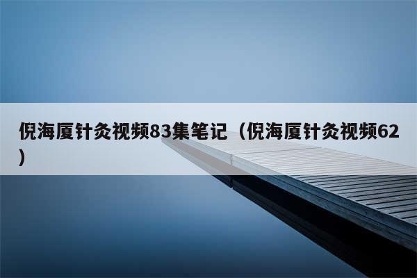 倪海厦针灸视频83集笔记（倪海厦针灸视频62）