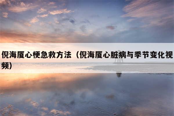 倪海厦心梗急救方法（倪海厦心脏病与季节变化视频）