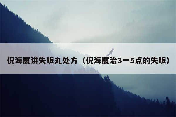 倪海厦讲失眠丸处方（倪海厦治3一5点的失眠）