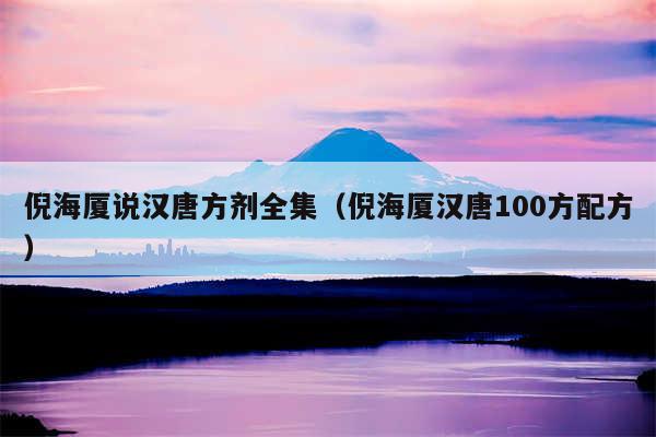 倪海厦说汉唐方剂全集（倪海厦汉唐100方配方）