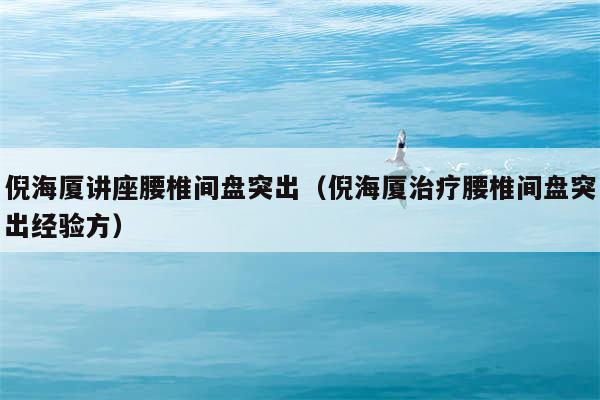 倪海厦讲座腰椎间盘突出（倪海厦治疗腰椎间盘突出经验方）