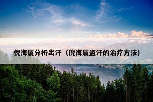 倪海厦分析出汗（倪海厦盗汗的治疗方法）