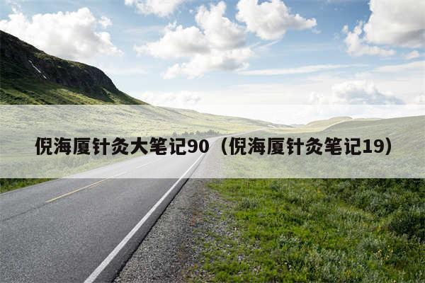 倪海厦针灸大笔记90（倪海厦针灸笔记19）