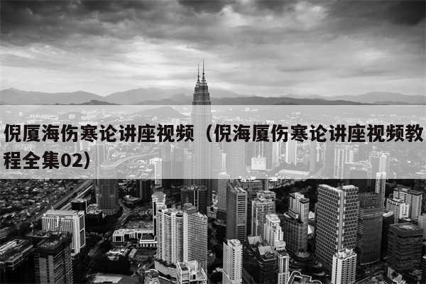 倪厦海伤寒论讲座视频（倪海厦伤寒论讲座视频教程全集02）