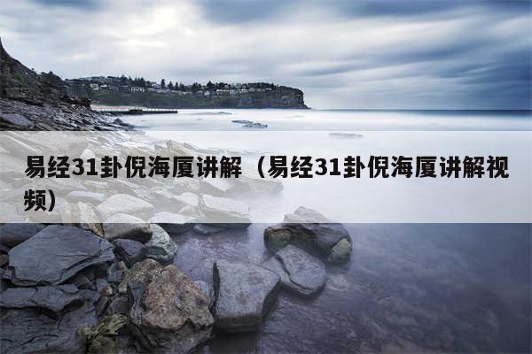 易经31卦倪海厦讲解（易经31卦倪海厦讲解视频）