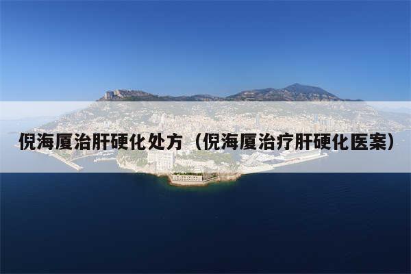 倪海厦治肝硬化处方（倪海厦治疗肝硬化医案）