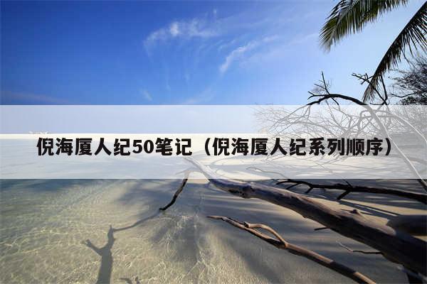 倪海厦人纪50笔记（倪海厦人纪系列顺序）